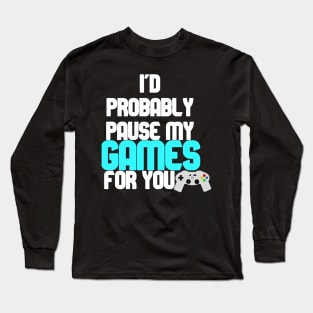 I'd probably pause my games for you Long Sleeve T-Shirt